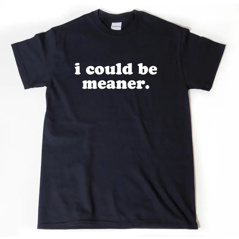 I Could Be Meaner. | T-Shirt